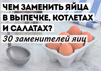 Чем заменить яйца в выпечке, котлетах и салатах? 30 заменителей яиц для веганов